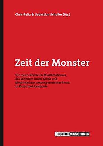 Zeit der Monster: Die ›neue‹ Rechte im Neoliberalismus, das Scheitern linker Kritik und Möglichkeiten emanzipatorischer Praxis in Kunst und Akademie (Diskurs)