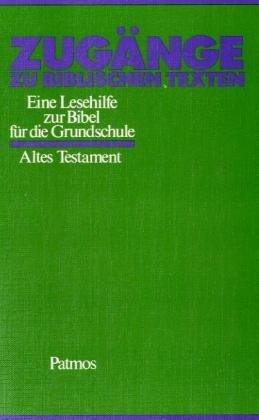 Zugänge zu bilblischen Texten: Altes Testament - Eine Lesehilfe zur Bibel für die Grundschule