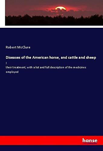 Diseases of the American horse, and cattle and sheep :: their treatment, with a list and full description of the medicines employed