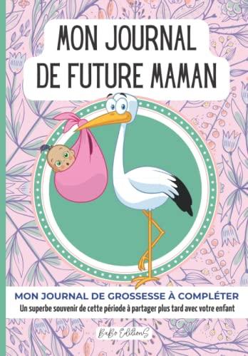 MON JOURNAL DE FUTURE MAMAN (CIGOGNE): CARNET DE GROSSESSE à remplir semaine après semaine — SUIVI PRATIQUE ET COMPLET 130 PAGES - EXCELLENT SOUVENIR À GARDER