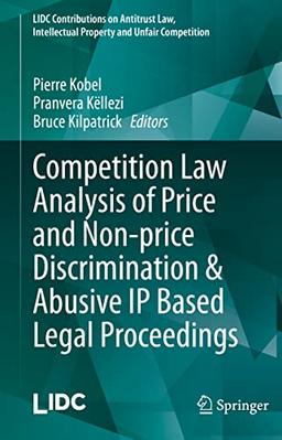 Competition Law Analysis of Price and Non-price Discrimination & Abusive IP Based Legal Proceedings (LIDC Contributions on Antitrust Law, Intellectual Property and Unfair Competition)