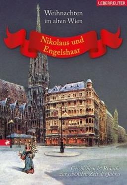 Nikolaus und Engelshaar: Weihnachten im alten Wien. Geschichten und Bräuche zur schönsten Zeit des Jahres