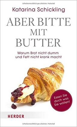 Aber bitte mit Butter: Warum Brot nicht dumm und Fett nicht krank macht