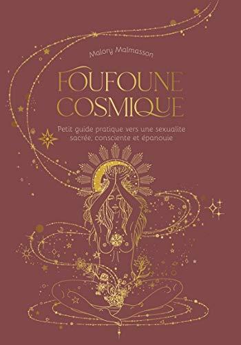 Foufoune cosmique : petit guide pratique vers une sexualité sacrée, consciente et épanouie