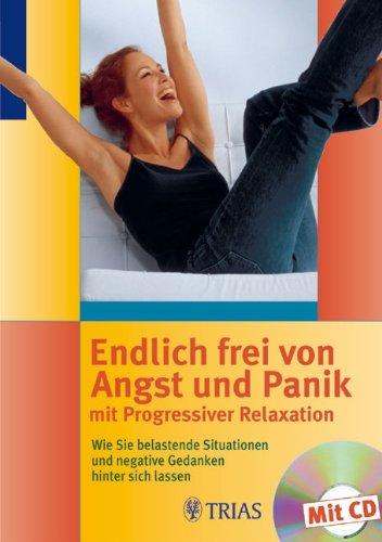 Endlich frei von Angst und Panik mit Progressiver Relaxation: Wie Sie belastende Situationen und negative Gedanken hinter sich lassen