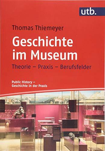 Geschichte im Museum: Theorie - Praxis - Berufsfelder (Public History – Geschichte in der Praxis)