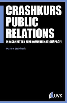 Crashkurs Public Relations: In 9 Schritten zum Kommunikationsprofi (PR Praxis)