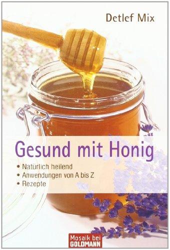 Gesund mit Honig: - Natürlich heilend - - Anwendungen von A bis Z - - Rezepte