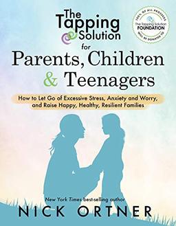 The Tapping Solution for Parents, Children & Teenagers: How to Let Go of Excessive Stress, Anxiety and Worry and Raise Happy, Healthy, Resilient Families