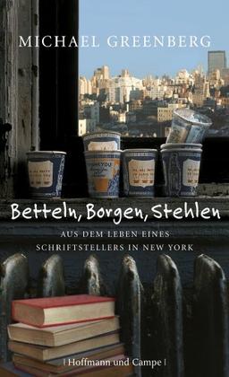 Betteln, Borgen, Stehlen: Aus dem Leben eines Schriftstellers in New York