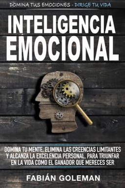 Inteligencia Emocional: Domina Tu Mente, Elimina Las Creencias Limitantes Y Alcanza La Excelencia Personal, Para Triunfar En La Vida Como El Ganador Que Mereces Ser. (Mente Indestructible, Band 2)