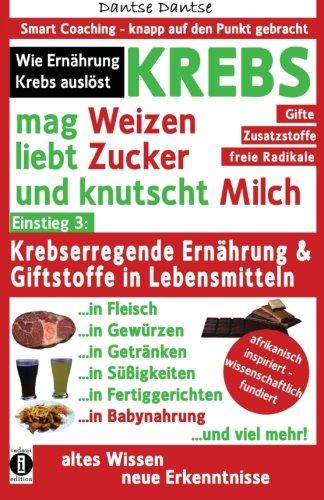 KREBS mag Weizen, liebt Zucker und knutscht Milch: Wie Ernährung Krebs auslöst: Krebserregende Ernährung und Giftstoffe in Lebensmitteln - Der ... Coaching - knapp auf den Punkt gebracht)