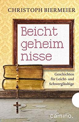 Beichtgeheimnisse: Geschichten für Leicht- und Schwergläubige