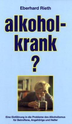 Alkoholkrank?: Eine Einführung in die Probleme des Alkoholismus für Betroffene, Angehörige und Helfer