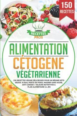 Alimentation cétogène végétarienne: 150 recettes veggie délicieuses pour un régime keto réussi. IG bas, perte de poids, maigrir sans sucre, anti cancer + Valeurs nutritives & Plan alimentaire 14 jrs