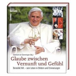 Glaube zwischen Vernunft und Gefühl. Benedikt XVI. - sein Leben in Bildern und Erinnerungen