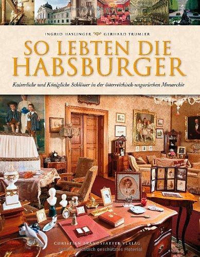 So lebten die Habsburger: Kaiserliche und königliche Schlösser in der österr.-ungar. Monarchie