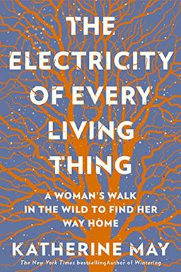 The Electricity of Every Living Thing: A Woman’s Walk in the Wild to Find Her Way Home