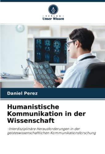 Humanistische Kommunikation in der Wissenschaft: -Interdisziplinäre Herausforderungen in der geisteswissenschaftlichen Kommunikationsforschung