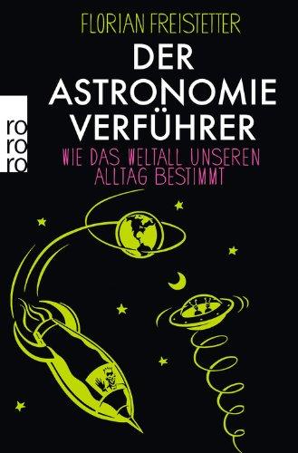 Der Astronomieverführer: Wie das Weltall unseren Alltag bestimmt