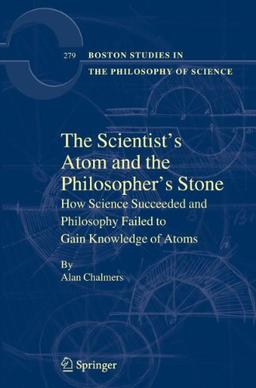 The Scientist's Atom and the Philosopher's Stone: How Science Succeeded and Philosophy Failed to Gain Knowledge of Atoms (Boston Studies in the Philosophy and History of Science, Band 279)