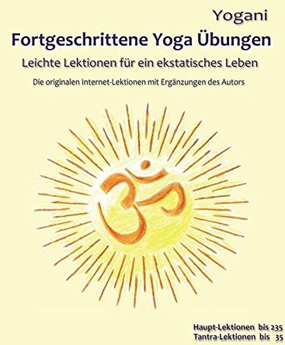 Fortgeschrittene Yoga Übungen: Leichte Lektionen für ein ekstatisches Leben - Haupt-Lektionen bis 235, Tantra-Lektionen bis 35