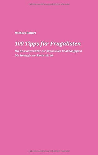 100 Tipps für Frugalisten - Mit Konsumverzicht zur finanziellen Unabhängigkeit: Die Strategie zur Rente mit 40