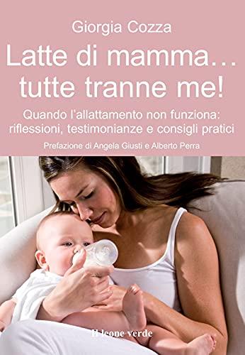 Latte di mamma... tutte tranne me. Quando l'allattamento non funziona. Riflessioni, testimonianze e consigli pratici (Il bambino naturale)