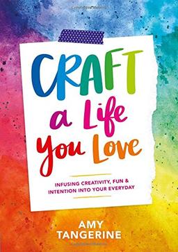 Craft a Life You Love: Infusing Creativity, Fun & Intention into Your Everyday