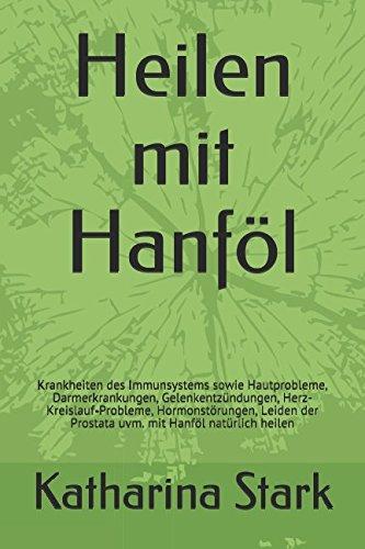 Heilen mit Hanföl: Krankheiten des Immunsystems sowie Hautprobleme, Darmerkrankungen, Gelenkentzündungen, Herz-Kreislauf-Probleme, Hormonstörungen, Leiden der Prostata uvm. mit Hanföl natürlich heilen