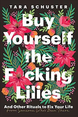 Buy Yourself the F*cking Lilies: And other rituals to fix your life, from someone who's been there