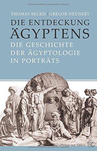 Die Entdeckung Ägyptens: Die Geschichte der Ägyptologie in Porträts