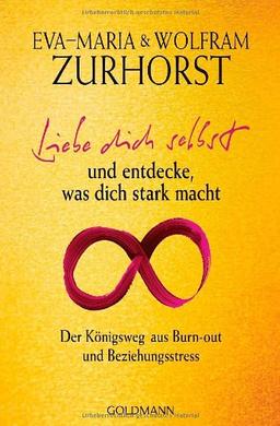 Liebe dich selbst und entdecke, was dich stark macht: Der Königsweg aus Burn-out und Beziehungsstress