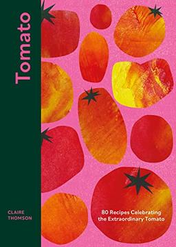 Tomato: 70 Recipes Celebrating the Extraordinary Tomato