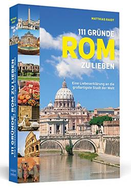 111 Gründe, Rom zu lieben | Eine Liebeserklärung an die großartigste Stadt der Welt