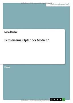 Feminismus. Opfer der Medien?