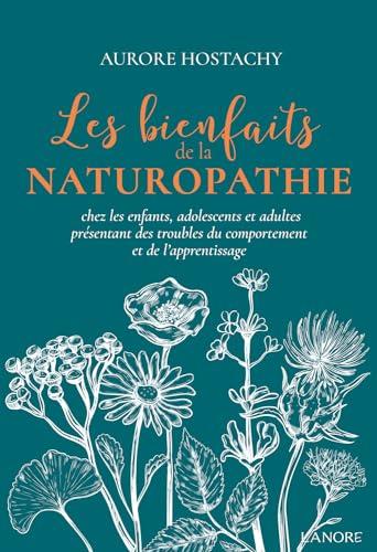 Les bienfaits de la naturopathie : chez les enfants, adolescents et adultes présentant des troubles du comportement et de l'apprentissage