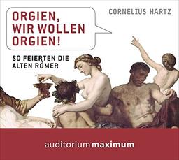 Orgien, wir wollen Orgien!: So feierten die alten Römer