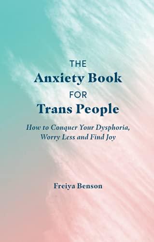 The Anxiety Book for Trans People: How to Conquer Your Dysphoria, Worry Less and Find Joy