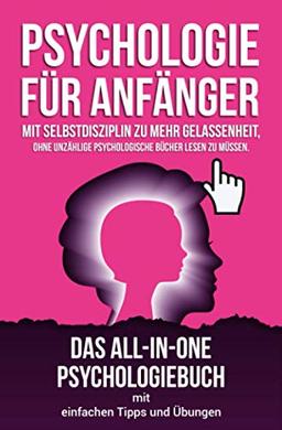 Psychologie für Anfänger: Mit Selbstdisziplin zu mehr Gelassenheit, ohne unzählige psychologische Bücher lesen zu müssen. Das All-in-One Psychologiebuch mit einfachen Tipps und Übungen