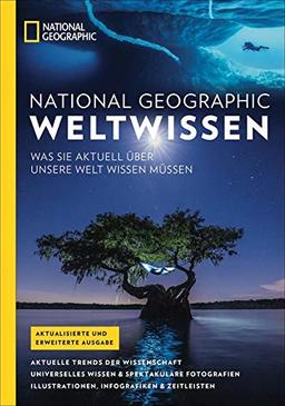 National Geographic Weltwissen: Aktuelle Trends, Fakten und Weltwissen aus Wissenschaft, Natur, Geschichte und Geographie mit Illustrationen, Karten ... Sie aktuell über unsere Welt wissen müssen