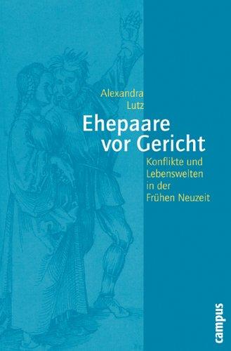 Ehepaare vor Gericht: Konflikte und Lebenswelten in der Frühen Neuzeit (Geschichte und Geschlechter)