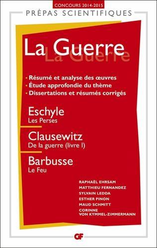 La guerre : Eschyle, Les Perses ; Clausewitz, De la guerre (livre I) ; Barbusse, Le feu : prépas scientifiques, concours 2014-2015