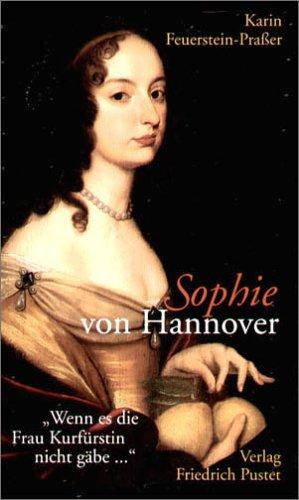 Sophie von Hannover. (1630 - 1714): "Wenn es die Frau Kurfürstin nicht gäbe..."