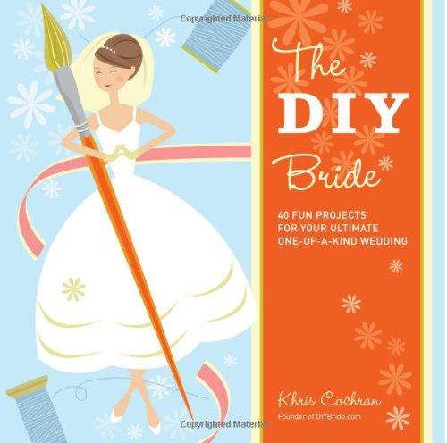 The DIY Bride: 40 Fun Projects for Your Ultimate One-Of-A-Kind Wedding (Stonesong Press Books)