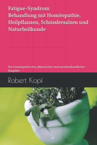 Fatigue-Syndrom - Behandlung mit Homöopathie, Heilpflanzen, Schüsslersalzen und Naturheilkunde: Ein homöopathischer, pflanzlicher und naturheilkundlicher Ratgeber