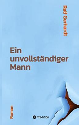 Ein unvollständiger Mann: Ein Roman über einen Außenseiter, die Kraft der Freundschaft und seinen Mut zur Liebe