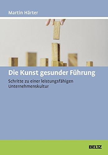 Die Kunst gesunder Führung: Schritte zu einer leistungsfähigen Unternehmenskultur (Beltz Weiterbildung)