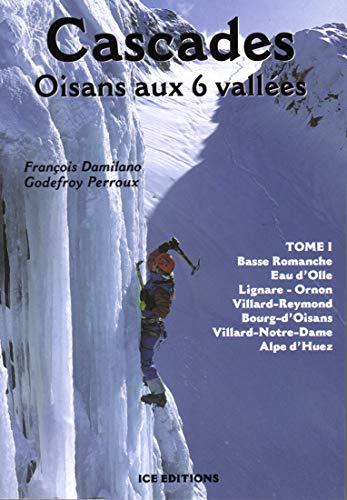 Cascades : Oisans aux 6 vallées. Vol. 1. Basse Romanche, Eau d'Olle, Lignare, Ornon, Villard-Reymond, Bourg-d'Oisans, Villard-Notre-Dame, Alpe d'Huez