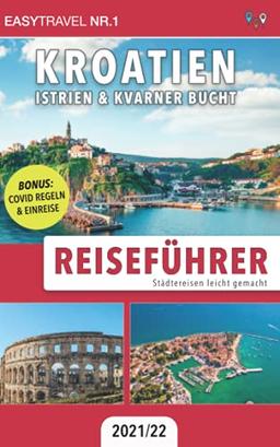 Reiseführer Kroatien: Istrien & Kvarner Bucht: Städtereisen leicht gemacht 2021/22 - BONUS: Covid Regeln & Einreise